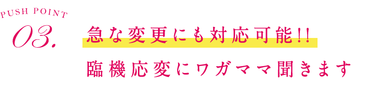 3.急な変更にも対応可能!!