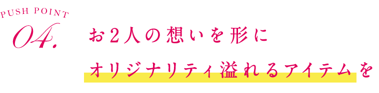 4.お2人の想いを形に